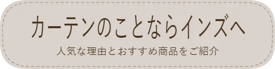 　カーテンのことならインズへ　　人気な理由とおすすめ商品をご紹介